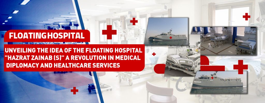 Unveiling the Idea of the Floating Hospital “Hazrat Zainab (S)”: A Revolution in Medical Diplomacy and Healthcare Services